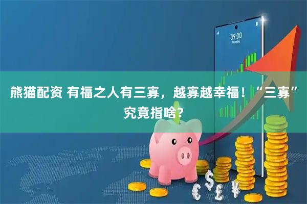 熊猫配资 有福之人有三寡，越寡越幸福！“三寡”究竟指啥？