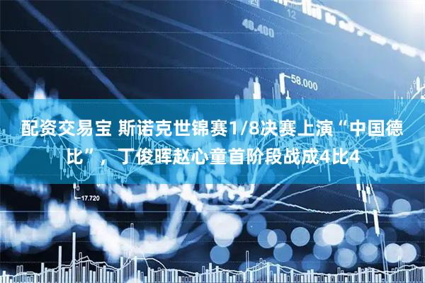 配资交易宝 斯诺克世锦赛1/8决赛上演“中国德比”，丁俊晖赵心童首阶段战成4比4