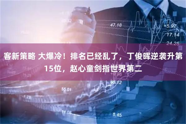 客新策略 大爆冷！排名已经乱了，丁俊晖逆袭升第15位，赵心童剑指世界第二